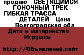 продаю   СВЕТЯЩИЙСЯ ГОНОЧНЫЙ ТРЕК ГИБКАЯ ТРАССА MAGIC TRACKS 220 ДЕТАЛЕЙ › Цена ­ 990 - Волгоградская обл. Дети и материнство » Игрушки   